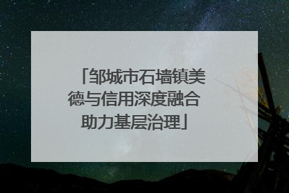 邹城市石墙镇美德与信用深度融合助力基层治理