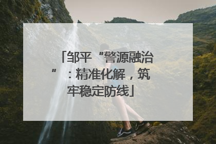 邹平“警源融治”：精准化解，筑牢稳定防线