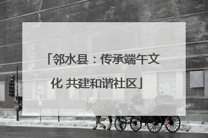 邻水县：传承端午文化 共建和谐社区
