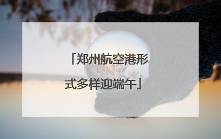 郑州航空港形式多样迎端午