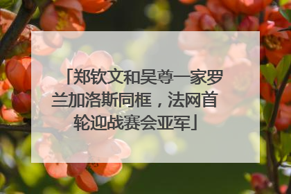 郑钦文和吴尊一家罗兰加洛斯同框，法网首轮迎战赛会亚军