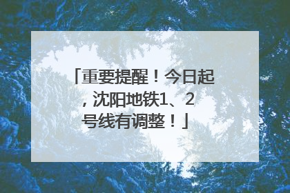 重要提醒！今日起，沈阳地铁1、2 号线有调整！