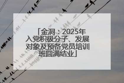 金洞：2025年入党积极分子、发展对象及预备党员培训班圆满结业