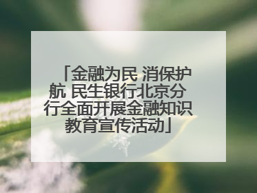 金融为民 消保护航 民生银行北京分行全面开展金融知识教育宣传活动
