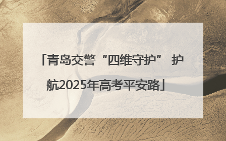 青岛交警“四维守护” 护航2025年高考平安路