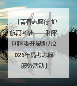 青春志愿行 护航高考梦——和平团区委开展助力2025年高考志愿服务活动
