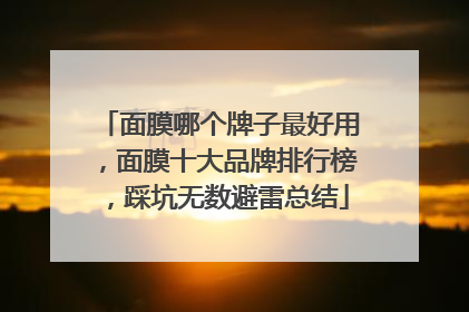 面膜哪个牌子最好用，面膜十大品牌排行榜，踩坑无数避雷总结
