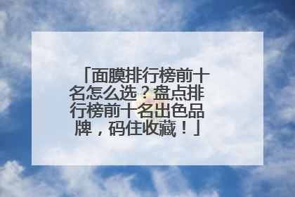 面膜排行榜前十名怎么选？盘点排行榜前十名出色品牌，码住收藏！