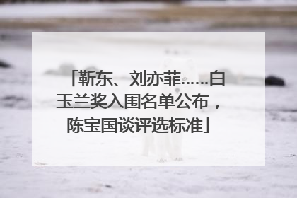 靳东、刘亦菲……白玉兰奖入围名单公布，陈宝国谈评选标准