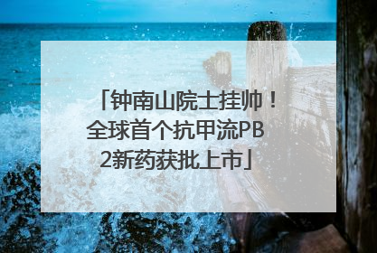钟南山院士挂帅！全球首个抗甲流PB2新药获批上市