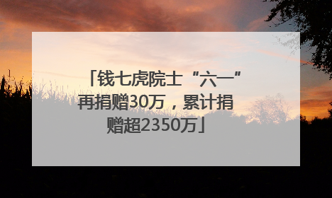钱七虎院士“六一”再捐赠30万，累计捐赠超2350万