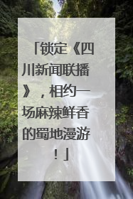 锁定《四川新闻联播》，相约一场麻辣鲜香的蜀地漫游！