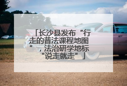 长沙县发布“行走的普法课程地图”，法治研学地标“说走就走”