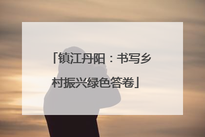 镇江丹阳：书写乡村振兴绿色答卷