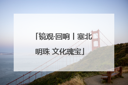 镜观·回响丨塞北明珠 文化瑰宝