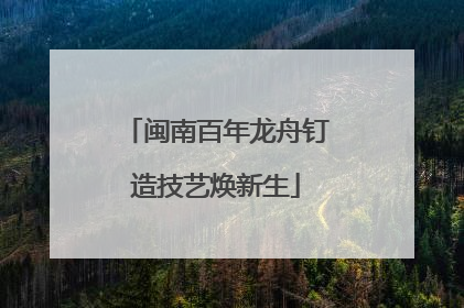 闽南百年龙舟钉造技艺焕新生