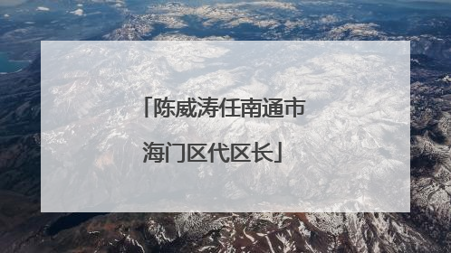 陈威涛任南通市海门区代区长