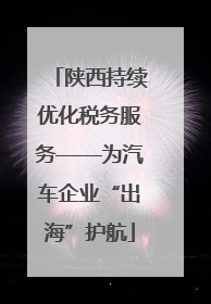 陕西持续优化税务服务——为汽车企业“出海”护航
