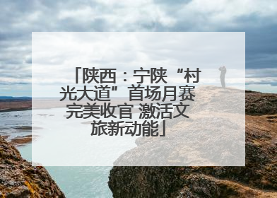 陕西：宁陕“村光大道”首场月赛完美收官 激活文旅新动能