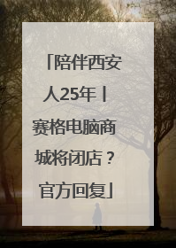 陪伴西安人25年丨赛格电脑商城将闭店？官方回复