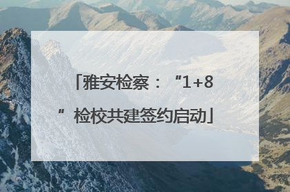 雅安检察：“1+8”检校共建签约启动