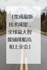 集成最新技术成果，全球最大智能铺排船亮相上交会
