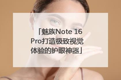 魅族Note 16 Pro打造极致视觉体验的护眼神器