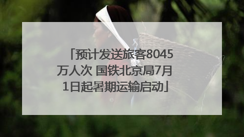 预计发送旅客8045万人次 国铁北京局7月1日起暑期运输启动