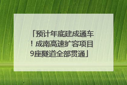 预计年底建成通车！成南高速扩容项目9座隧道全部贯通