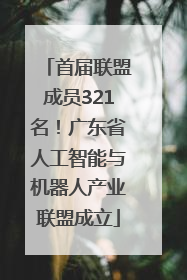 首届联盟成员321名！广东省人工智能与机器人产业联盟成立