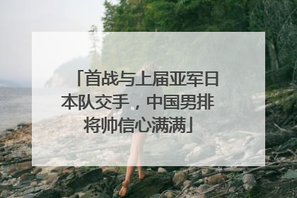 首战与上届亚军日本队交手，中国男排将帅信心满满