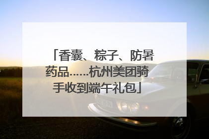 香囊、粽子、防暑药品……杭州美团骑手收到端午礼包