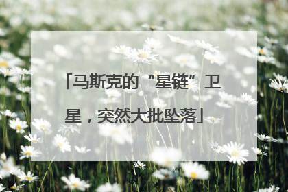 马斯克的“星链”卫星，突然大批坠落