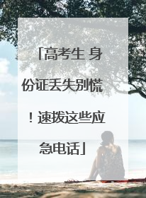 高考生 身份证丢失别慌！速拨这些应急电话