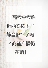 高考中考临近西安按下“静音键”了吗？商铺广播仍在响