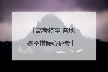 高考将至 各地多举措暖心护考