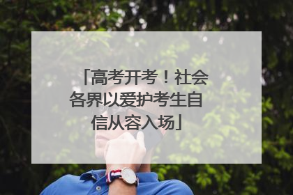 高考开考！社会各界以爱护考生自信从容入场