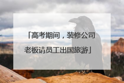 高考期间，装修公司老板请员工出国旅游