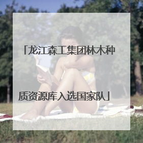 龙江森工集团林木种质资源库入选国家队