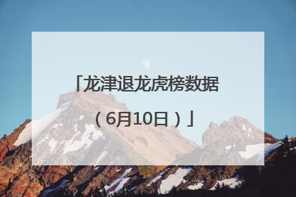龙津退龙虎榜数据（6月10日）