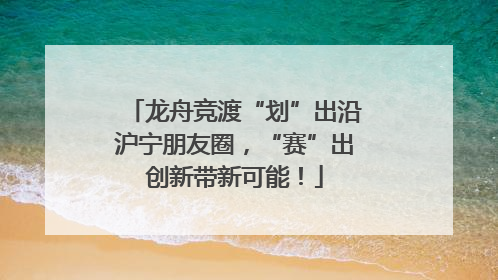 龙舟竞渡“划”出沿沪宁朋友圈，“赛”出创新带新可能！