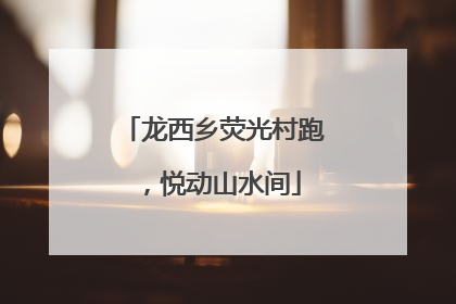 龙西乡荧光村跑，悦动山水间