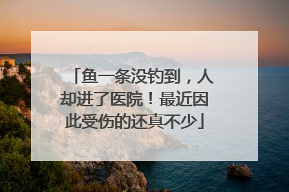 鱼一条没钓到，人却进了医院！最近因此受伤的还真不少