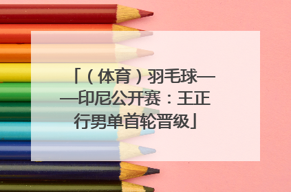 （体育）羽毛球——印尼公开赛：王正行男单首轮晋级