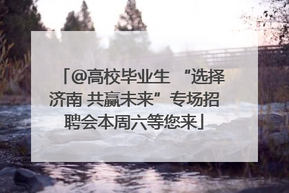 ＠高校毕业生 “选择济南 共赢未来”专场招聘会本周六等您来