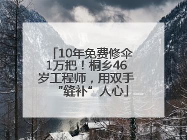10年免费修伞1万把！桐乡46岁工程师，用双手“缝补”人心