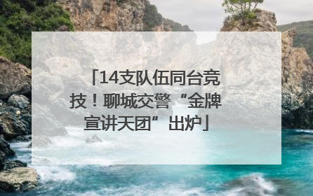 14支队伍同台竞技！聊城交警“金牌宣讲天团”出炉