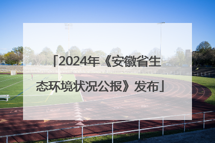2024年《安徽省生态环境状况公报》发布