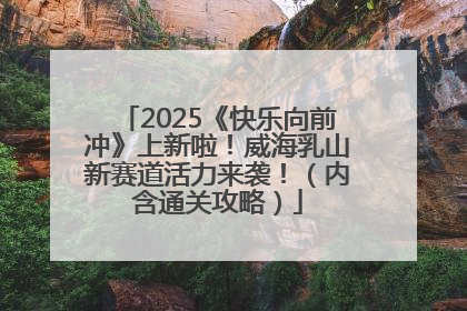 2025《快乐向前冲》上新啦！威海乳山新赛道活力来袭！（内含通关攻略）