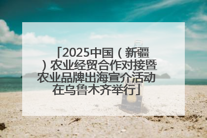 2025中国（新疆）农业经贸合作对接暨农业品牌出海宣介活动在乌鲁木齐举行